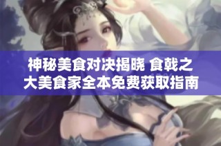 神秘美食对决揭晓 食戟之大美食家全本免费获取指南