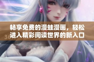 畅享免费的漫蛙漫画，轻松进入精彩阅读世界的新入口