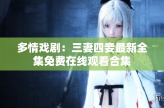 多情戏剧：三妻四妾最新全集免费在线观看合集