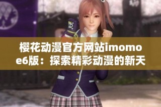樱花动漫官方网站imomoe6版：探索精彩动漫的新天地