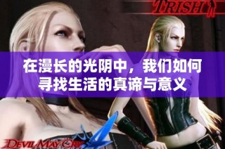 在漫长的光阴中，我们如何寻找生活的真谛与意义