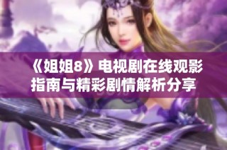 《姐姐8》电视剧在线观影指南与精彩剧情解析分享