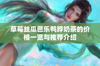 草莓丝瓜芭乐鸭脖奶茶的价格一览与推荐介绍
