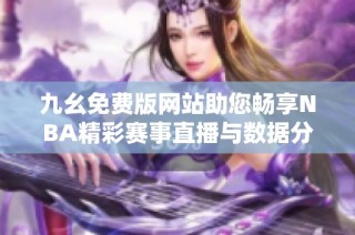 九幺免费版网站助您畅享NBA精彩赛事直播与数据分析