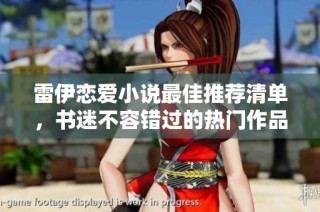 雷伊恋爱小说最佳推荐清单，书迷不容错过的热门作品