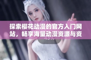 探索樱花动漫的官方入门网站，畅享海量动漫资源与资讯