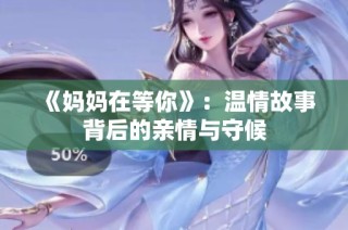 《妈妈在等你》：温情故事背后的亲情与守候