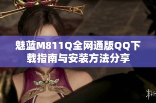 魅蓝M811Q全网通版QQ下载指南与安装方法分享