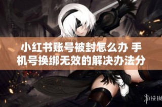小红书账号被封怎么办 手机号换绑无效的解决办法分享