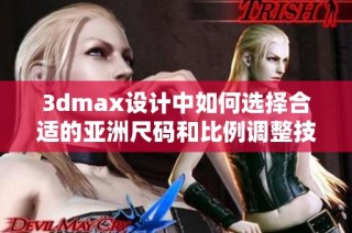 3dmax设计中如何选择合适的亚洲尺码和比例调整技巧