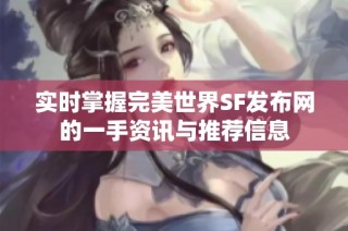实时掌握完美世界SF发布网的一手资讯与推荐信息