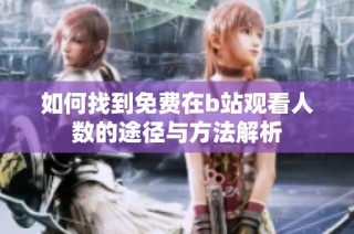 如何找到免费在b站观看人数的途径与方法解析