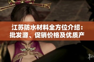 江苏防水材料全方位介绍：批发源、促销价格及优质产地汇总