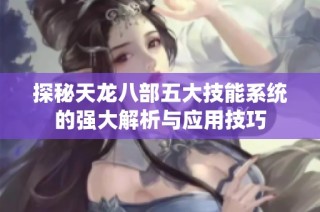 探秘天龙八部五大技能系统的强大解析与应用技巧