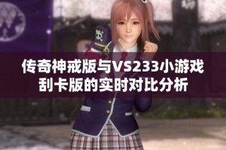 传奇神戒版与VS233小游戏刮卡版的实时对比分析