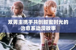 双男主携手共创甜蜜时光的治愈系动漫故事