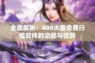 全面解析：400大看免费行情软件的功能与优势