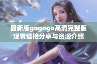 最新版gogogo高清完整版观看链接分享与资源介绍