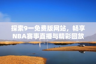 探索9一免费版网站，畅享NBA赛事直播与精彩回放