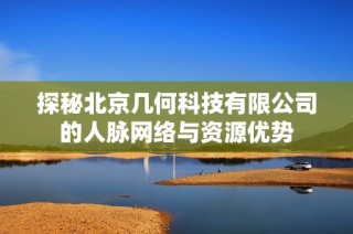 探秘北京几何科技有限公司的人脉网络与资源优势