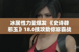 冰属性力量爆发 《史诗辟邪玉》18.0技攻助你称霸战场