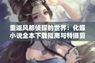 重返风都侦探的世界：化蝶小说全本下载指南与特摄剪辑解读