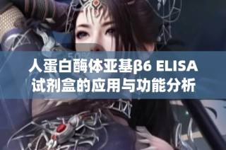 人蛋白酶体亚基β6 ELISA试剂盒的应用与功能分析
