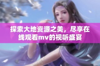 探索大地资源之美，尽享在线观看mv的视听盛宴