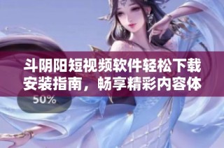 斗阴阳短视频软件轻松下载安装指南，畅享精彩内容体验