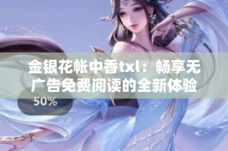 金银花帐中香txl：畅享无广告免费阅读的全新体验
