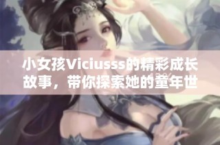 小女孩Viciusss的精彩成长故事，带你探索她的童年世界