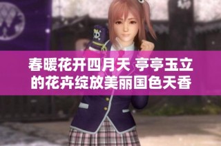 春暖花开四月天 亭亭玉立的花卉绽放美丽国色天香