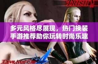 多元风格尽展现，热门换装手游推荐助你玩转时尚乐趣