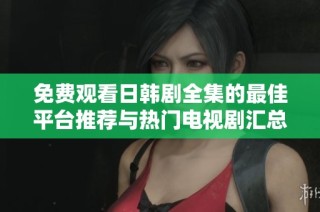 免费观看日韩剧全集的最佳平台推荐与热门电视剧汇总
