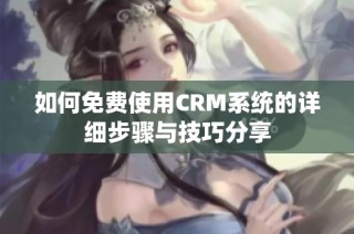 如何免费使用CRM系统的详细步骤与技巧分享