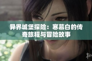 异界城堡探险：寒慕白的传奇旅程与冒险故事