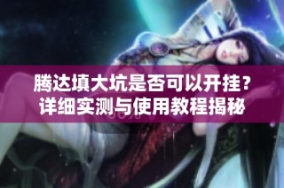 腾达填大坑是否可以开挂？详细实测与使用教程揭秘