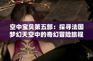 空中宝贝第五部：探寻法国梦幻天空中的奇幻冒险旅程