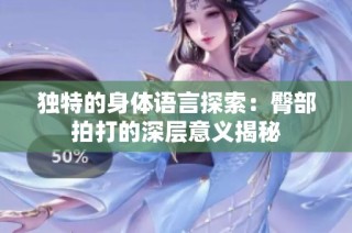 独特的身体语言探索：臀部拍打的深层意义揭秘