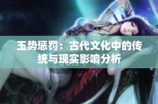 玉势惩罚：古代文化中的传统与现实影响分析