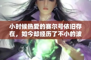 小时候热爱的赛尔号依旧存在，如今却经历了不小的波折与挑战