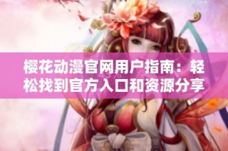 樱花动漫官网用户指南：轻松找到官方入口和资源分享