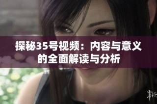 探秘35号视频：内容与意义的全面解读与分析
