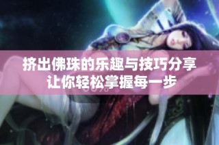 挤出佛珠的乐趣与技巧分享 让你轻松掌握每一步