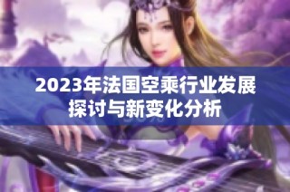 2023年法国空乘行业发展探讨与新变化分析