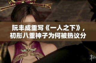 阮丰成重写《一人之下》，初彤八重神子为何被热议分析