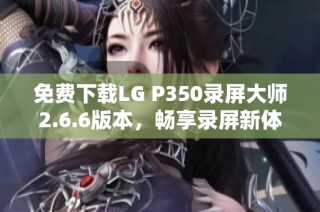 免费下载LG P350录屏大师2.6.6版本，畅享录屏新体验