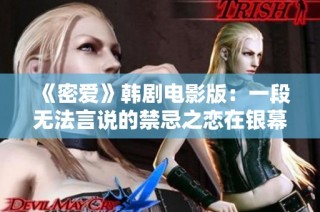 《密爱》韩剧电影版：一段无法言说的禁忌之恋在银幕上绽放