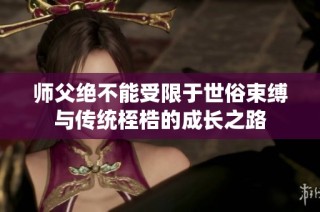 师父绝不能受限于世俗束缚与传统桎梏的成长之路