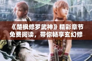 《楚枫修罗武神》精彩章节免费阅读，带你畅享玄幻修炼之旅